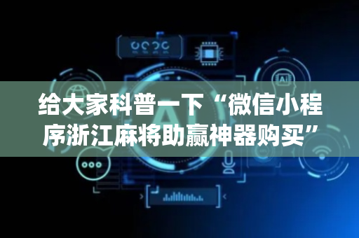 给大家科普一下“微信小程序浙江麻将助赢神器购买”（如何提高胜率)