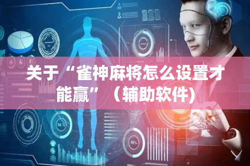 关于“雀神麻将怎么设置才能赢”（辅助软件)