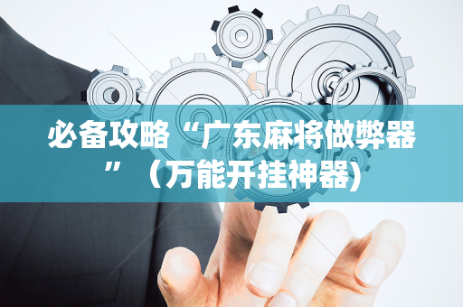 必备攻略“广东麻将做弊器”（万能开挂神器)