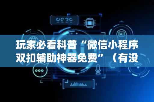 玩家必看科普“微信小程序双扣辅助神器免费”（有没有猫腻)