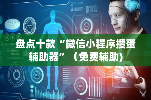 盘点十款“微信小程序掼蛋辅助器”（免费辅助)
