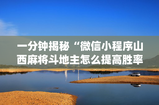 一分钟揭秘“微信小程序山西麻将斗地主怎么提高胜率”（辅助神器免费)