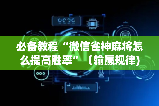 必备教程“微信雀神麻将怎么提高胜率”（输赢规律)