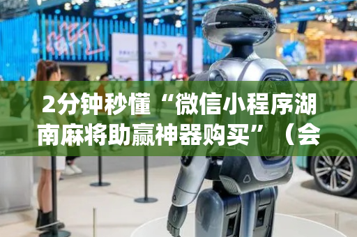 2分钟秒懂“微信小程序湖南麻将助赢神器购买”（会员会提高胜率吗)