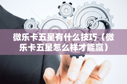 微乐卡五星有什么技巧（微乐卡五星怎么样才能赢）