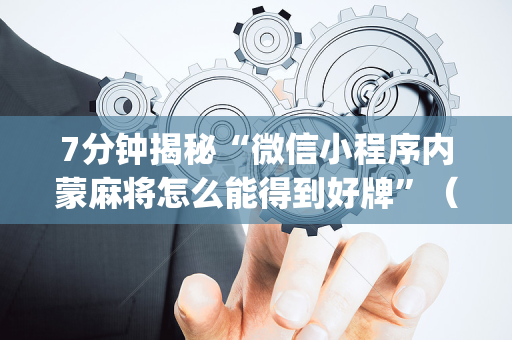 7分钟揭秘“微信小程序内蒙麻将怎么能得到好牌”（必赢神器)