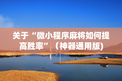 关于“微小程序麻将如何提高胜率”（神器通用版)