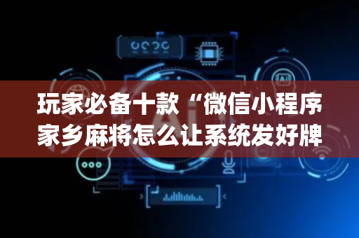 玩家必备十款“微信小程序家乡麻将怎么让系统发好牌”（如何提高胜率)