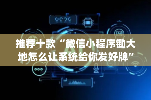 推荐十款“微信小程序锄大地怎么让系统给你发好牌”（技巧和打好牌方法)