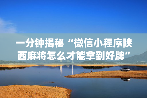 一分钟揭秘“微信小程序陕西麻将怎么才能拿到好牌”（免费辅助)