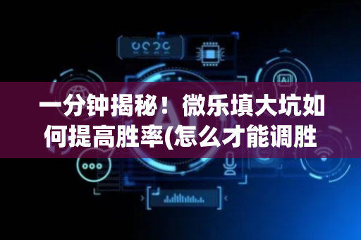 一分钟揭秘！微乐填大坑如何提高胜率(怎么才能调胜率)
