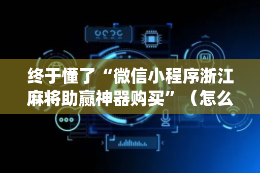 终于懂了“微信小程序浙江麻将助赢神器购买”（怎么设置能有好牌)