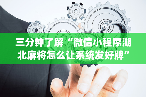 三分钟了解“微信小程序湖北麻将怎么让系统发好牌”（怎么设置才能赢)