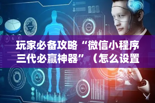 玩家必备攻略“微信小程序三代必赢神器”（怎么设置才能赢)