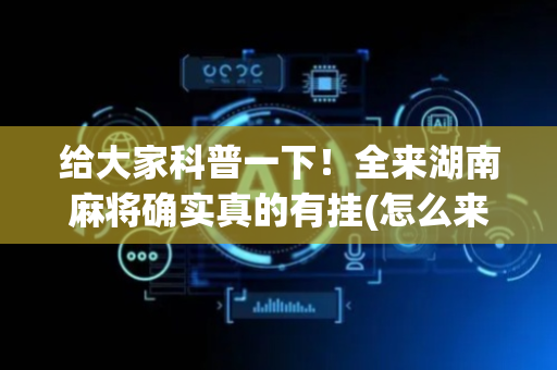 给大家科普一下！全来湖南麻将确实真的有挂(怎么来好牌)