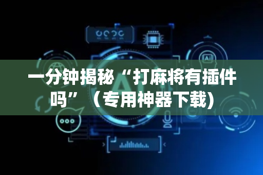 一分钟揭秘“打麻将有插件吗”（专用神器下载)