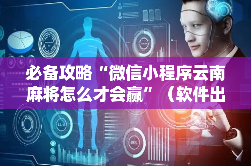 必备攻略“微信小程序云南麻将怎么才会赢”（软件出售)