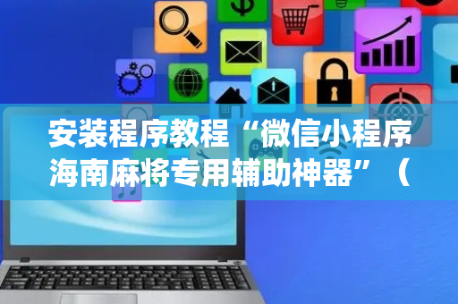 安装程序教程“微信小程序海南麻将专用辅助神器”（助赢神器购买)