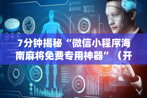 7分钟揭秘“微信小程序海南麻将免费专用神器”（开挂辅助脚本)