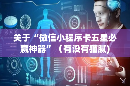 关于“微信小程序卡五星必赢神器”（有没有猫腻)