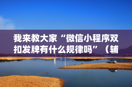 我来教大家“微信小程序双扣发牌有什么规律吗”（辅助器下载)