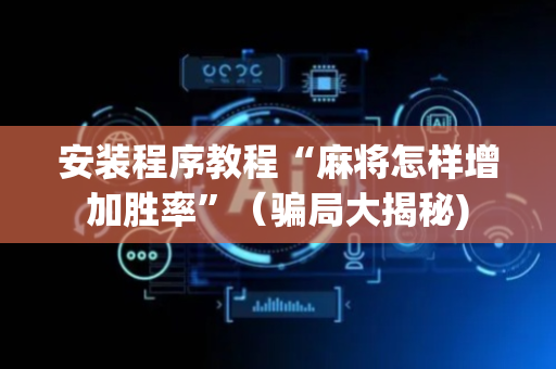 安装程序教程“麻将怎样增加胜率”（骗局大揭秘)