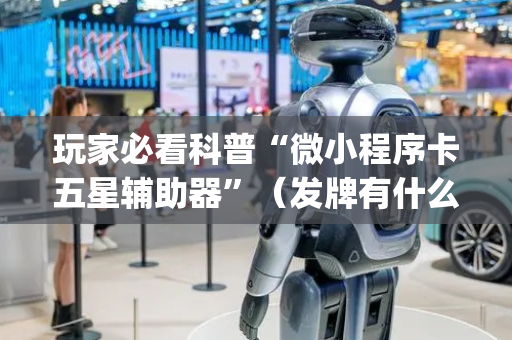 玩家必看科普“微小程序卡五星辅助器”（发牌有什么规律吗)
