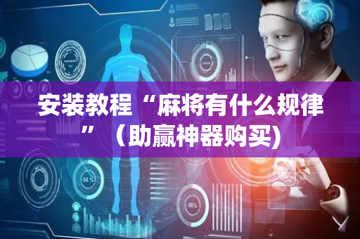 安装教程“麻将有什么规律”（助赢神器购买)