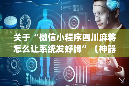 关于“微信小程序四川麻将怎么让系统发好牌”（神器最新免费)