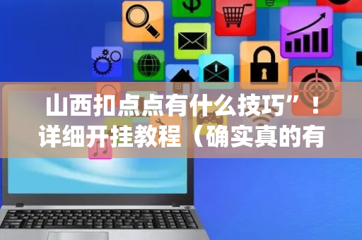 山西扣点点有什么技巧”！详细开挂教程（确实真的有挂)-抖音