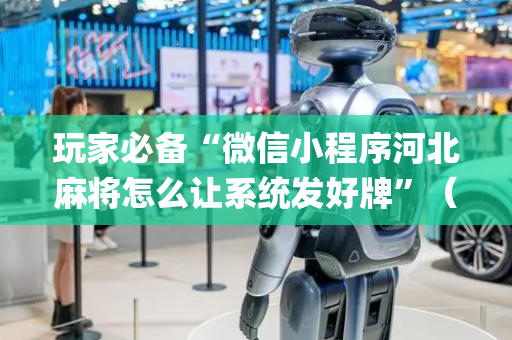 玩家必备“微信小程序河北麻将怎么让系统发好牌”（怎么让系统给自己好牌)