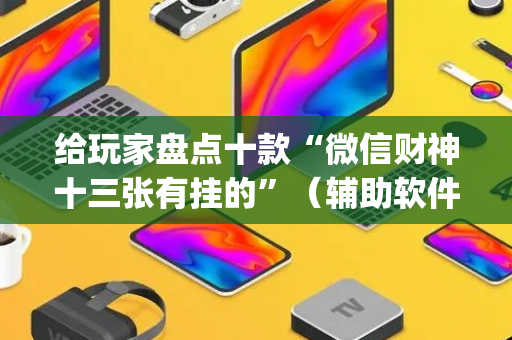 给玩家盘点十款“微信财神十三张有挂的”（辅助软件)