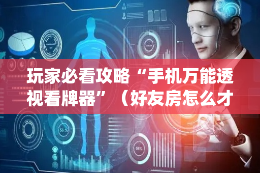 玩家必看攻略“手机万能透视看牌器”（好友房怎么才能赢)