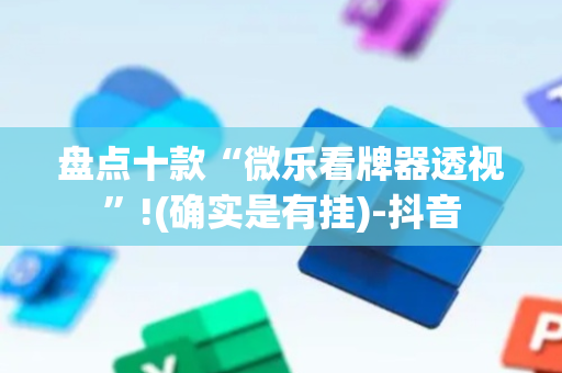 盘点十款“微乐看牌器透视”!(确实是有挂)-抖音