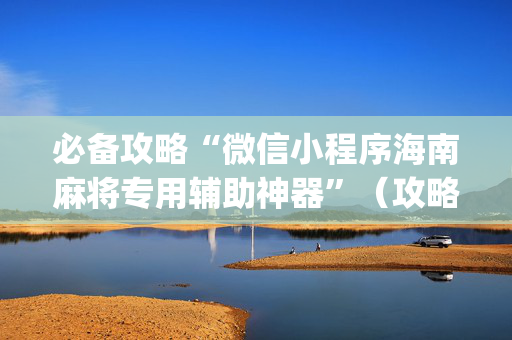 必备攻略“微信小程序海南麻将专用辅助神器”（攻略插件)