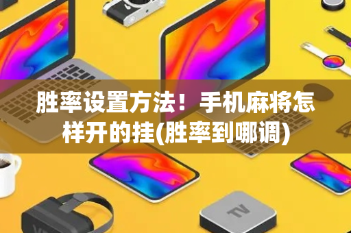 胜率设置方法！手机麻将怎样开的挂(胜率到哪调)