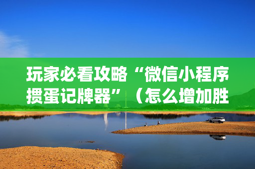 玩家必看攻略“微信小程序掼蛋记牌器”（怎么增加胜率)