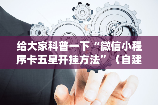 给大家科普一下“微信小程序卡五星开挂方法”（自建房怎么赢)