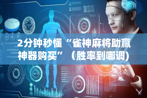 2分钟秒懂“雀神麻将助赢神器购买”（胜率到哪调)