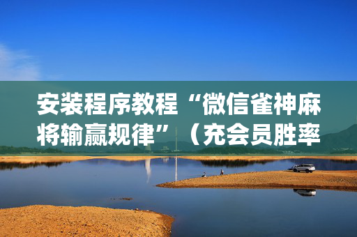 安装程序教程“微信雀神麻将输赢规律”（充会员胜率高)