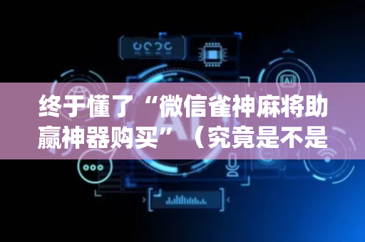 终于懂了“微信雀神麻将助赢神器购买”（究竟是不是有挂)