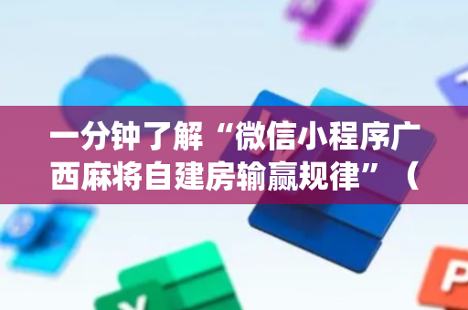 一分钟了解“微信小程序广西麻将自建房输赢规律”（提高胜率技巧)