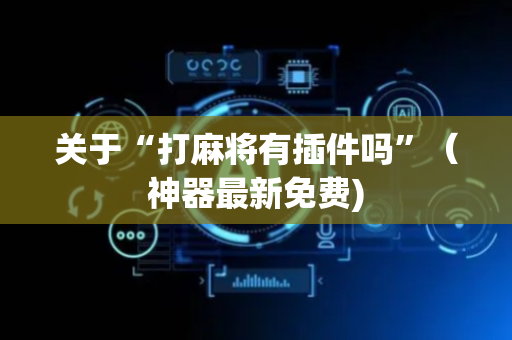 关于“打麻将有插件吗”（神器最新免费)