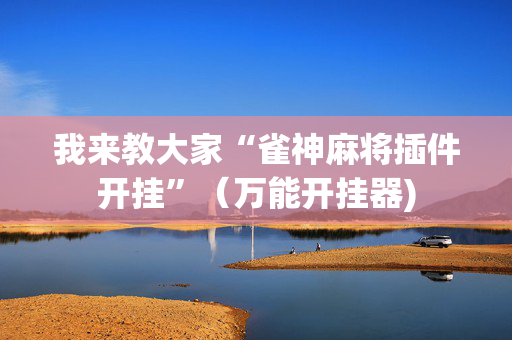 我来教大家“雀神麻将插件开挂”（万能开挂器)