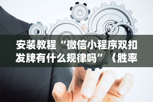 安装教程“微信小程序双扣发牌有什么规律吗”（胜率到哪调)