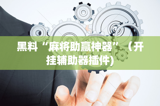 黑料“麻将助赢神器”（开挂辅助器插件)