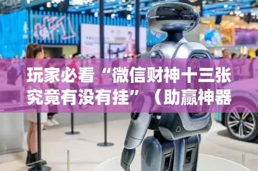 玩家必看“微信财神十三张究竟有没有挂”（助赢神器购买)