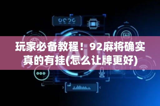 玩家必备教程！92麻将确实真的有挂(怎么让牌更好)