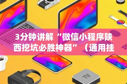 3分钟讲解“微信小程序陕西挖坑必胜神器”（通用挂软件多少钱)