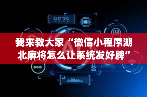 我来教大家“微信小程序湖北麻将怎么让系统发好牌”（做弊器软件下载)
